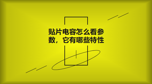 貼片電容怎么看參數(shù)，它有哪些特性？